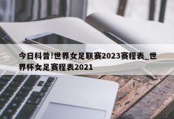 今日科普!世界女足联赛2023赛程表_世界杯女足赛程表2021