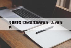 今日科普!CBA篮球联赛赛程_cba赛程表