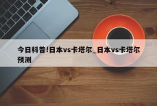 今日科普!日本vs卡塔尔_日本vs卡塔尔预测