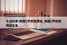 今日科普!梅西C罗欧冠同组_梅西c罗欧冠同组名单