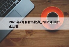 2023年7月有什么比赛_7月23日有什么比赛