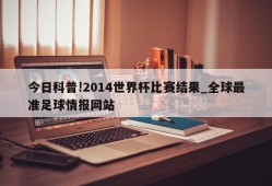 今日科普!2014世界杯比赛结果_全球最准足球情报网站