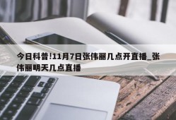 今日科普!11月7日张伟丽几点开直播_张伟丽明天几点直播