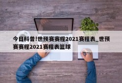 今日科普!世预赛赛程2021赛程表_世预赛赛程2021赛程表篮球