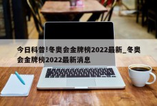 今日科普!冬奥会金牌榜2022最新_冬奥会金牌榜2022最新消息