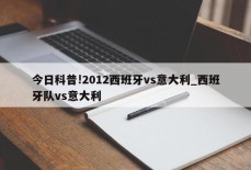 今日科普!2012西班牙vs意大利_西班牙队vs意大利