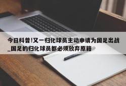 今日科普!又一归化球员主动申请为国足出战_国足的归化球员都必须放弃原籍