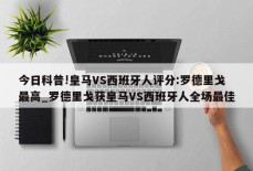 今日科普!皇马VS西班牙人评分:罗德里戈最高_罗德里戈获皇马VS西班牙人全场最佳