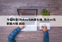 今日科普!热火vs马刺第七场_热火vs马刺第六场 回放