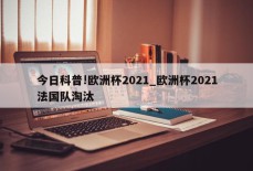 今日科普!欧洲杯2021_欧洲杯2021法国队淘汰