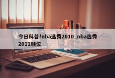 今日科普!nba选秀2010_nba选秀2011顺位