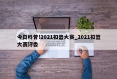 今日科普!2021扣篮大赛_2021扣篮大赛评委