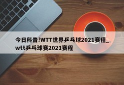 今日科普!WTT世界乒乓球2021赛程_wtt乒乓球赛2021赛程