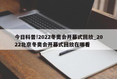 今日科普!2022冬奥会开幕式回放_2022北京冬奥会开幕式回放在哪看