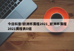 今日科普!欧洲杯赛程2021_欧洲杯赛程2021赛程表D组