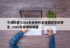 今日科普!1982年世界杯足球赛冠军的得主_1982年世界杯球星