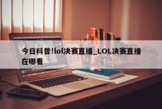 今日科普!lol决赛直播_LOL决赛直播在哪看