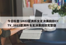 今日科普!2022亚洲杯女足决赛回放CCTV_2022亚洲杯女足决赛回放完整版