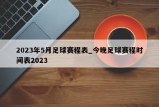 2023年5月足球赛程表_今晚足球赛程时间表2023