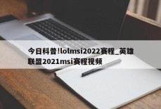 今日科普!lolmsi2022赛程_英雄联盟2021msi赛程视频