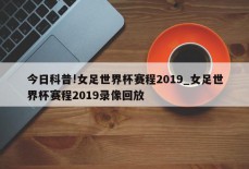 今日科普!女足世界杯赛程2019_女足世界杯赛程2019录像回放