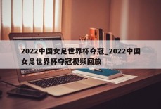 2022中国女足世界杯夺冠_2022中国女足世界杯夺冠视频回放