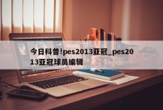 今日科普!pes2013亚冠_pes2013亚冠球员编辑