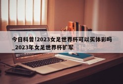 今日科普!2023女足世界杯可以买体彩吗_2023年女足世界杯扩军