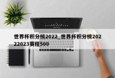 世界杯积分榜2022_世界杯积分榜20222023赛程500