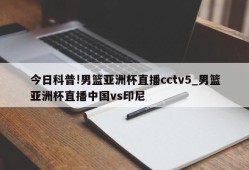 今日科普!男篮亚洲杯直播cctv5_男篮亚洲杯直播中国vs印尼