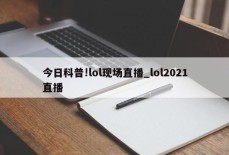 今日科普!lol现场直播_lol2021直播