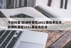 今日科普!欧洲杯赛程2021赛程表比分_欧洲杯赛程2021赛程及比分