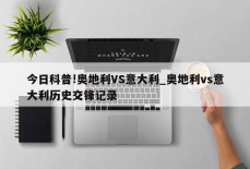 今日科普!奥地利VS意大利_奥地利vs意大利历史交锋记录