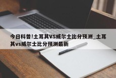 今日科普!土耳其VS威尔士比分预测_土耳其vs威尔士比分预测最新