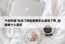 今日科普!女足门将赵丽娜怎么退役了呢_赵丽娜个人简历