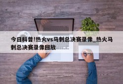 今日科普!热火vs马刺总决赛录像_热火马刺总决赛录像回放