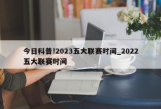 今日科普!2023五大联赛时间_2022五大联赛时间