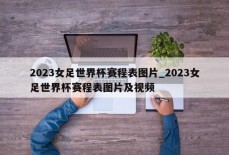 2023女足世界杯赛程表图片_2023女足世界杯赛程表图片及视频