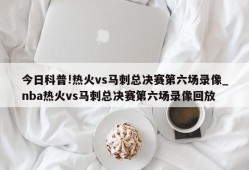 今日科普!热火vs马刺总决赛第六场录像_nba热火vs马刺总决赛第六场录像回放