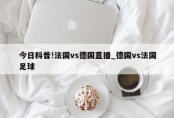 今日科普!法国vs德国直播_德国vs法国足球