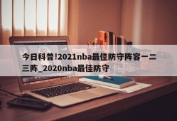 今日科普!2021nba最佳防守阵容一二三阵_2020nba最佳防守