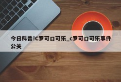 今日科普!C罗可口可乐_c罗可口可乐事件公关