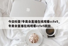 今日科普!冬奥会直播在线观看cctv5_冬奥会直播在线观看cctv5回放