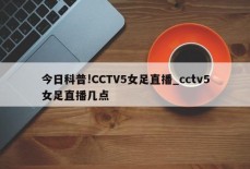 今日科普!CCTV5女足直播_cctv5女足直播几点