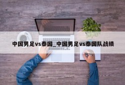 中国男足vs泰国_中国男足vs泰国队战绩