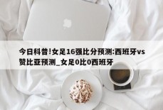 今日科普!女足16强比分预测:西班牙vs赞比亚预测_女足0比0西班牙