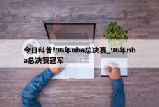 今日科普!96年nba总决赛_96年nba总决赛冠军