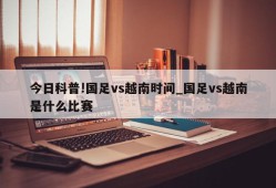 今日科普!国足vs越南时间_国足vs越南是什么比赛