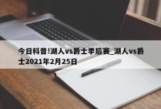 今日科普!湖人vs爵士季后赛_湖人vs爵士2021年2月25日