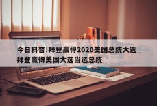 今日科普!拜登赢得2020美国总统大选_拜登赢得美国大选当选总统